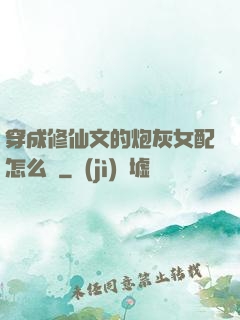 穿成修仙文的炮灰女配怎么辦
