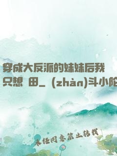 穿成大反派的妹妹后我只想種田