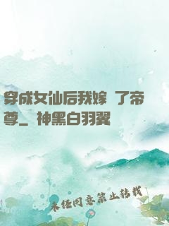 穿成女仙后我嫁給了帝尊