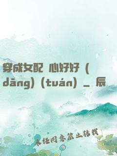 穿成女配決心好好當(dāng)團(tuán)寵