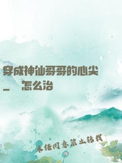 穿成神仙哥哥的心尖寵