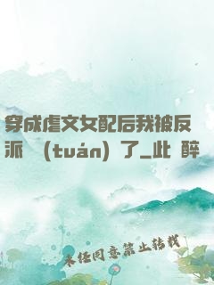 穿成虐文女配后我被反派們團(tuán)寵了