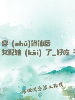 穿書(shū)修仙后女配她開(kāi)掛了