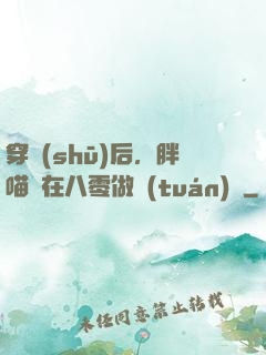 穿書(shū)后，胖喵兒在八零做團(tuán)寵