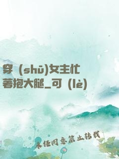 穿書(shū)女主忙著抱大腿