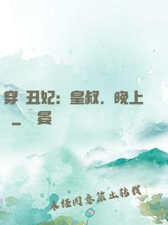 穿書丑妃：皇叔，晚上見