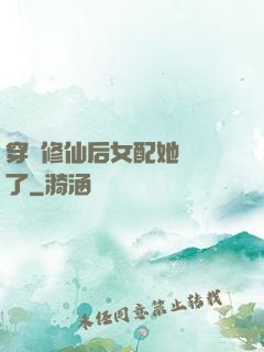 穿書修仙后女配她開掛了