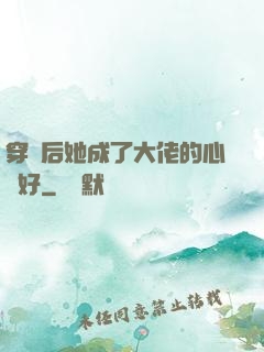 穿書后她成了大佬的心頭好