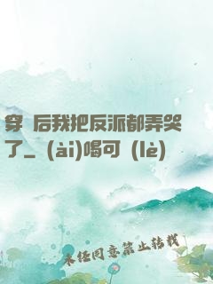 穿書后我把反派都弄哭了