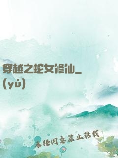 穿越之蛇女修仙