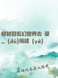 穿越到玄幻世界去種草