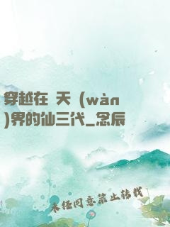 穿越在諸天萬(wàn)界的仙三代