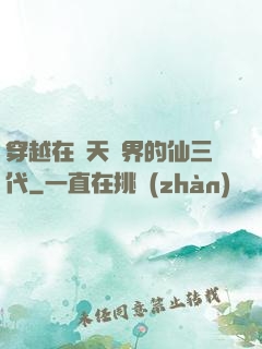 穿越在諸天萬界的仙三代