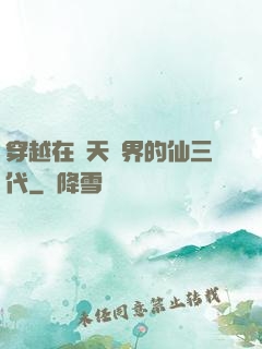 穿越在諸天萬界的仙三代