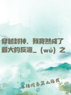 穿越封神，我竟然成了最大的反派