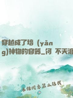 穿越成了培養(yǎng)神物的容器