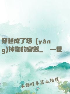 穿越成了培養(yǎng)神物的容器