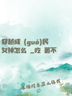 穿越成國(guó)民女神怎么辦