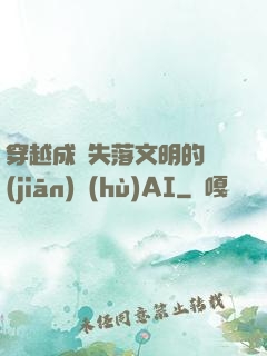 穿越成為失落文明的監(jiān)護(hù)AI