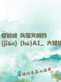 穿越成為失落文明的監(jiān)護(hù)AI