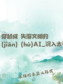 穿越成為失落文明的監(jiān)護(hù)AI