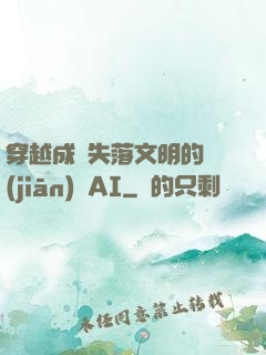 穿越成為失落文明的監(jiān)護AI