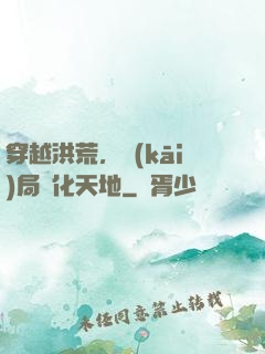 穿越洪荒，開(kāi)局凈化天地