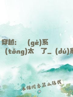 穿越：這個(gè)系統(tǒng)太詭異了