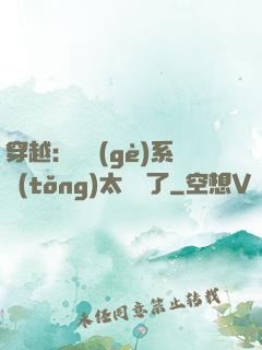 穿越：這個(gè)系統(tǒng)太詭異了
