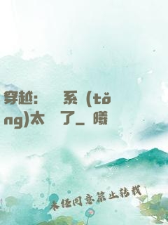 穿越：這個系統(tǒng)太詭異了