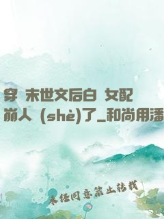 穿進末世文后白蓮女配崩人設(shè)了