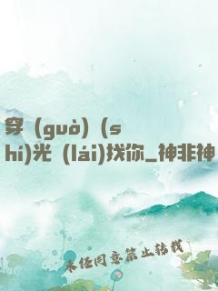 穿過(guò)時(shí)光來(lái)找你