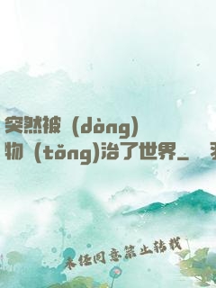 突然被動(dòng)物統(tǒng)治了世界