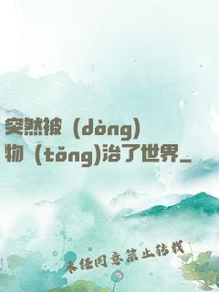 突然被動(dòng)物統(tǒng)治了世界