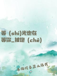 等時(shí)光也在等你