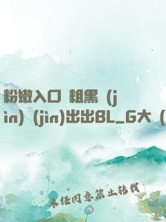 粉嫩入口處粗黑進(jìn)進(jìn)出出BL