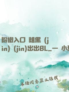 粉嫩入口處粗黑進(jìn)進(jìn)出出BL
