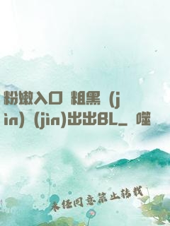 粉嫩入口處粗黑進(jìn)進(jìn)出出BL