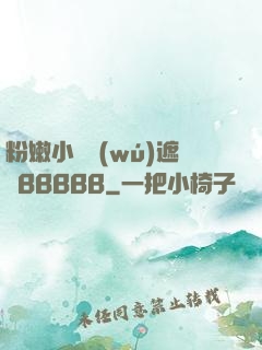 粉嫩小泬無(wú)遮擋BBBBB