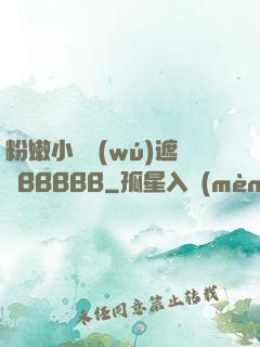粉嫩小泬無(wú)遮擋BBBBB