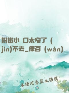 粉嫩小縫口太窄了進(jìn)不去