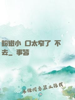 粉嫩小縫口太窄了進不去