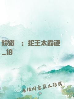 粉嫩糾纏：蛇王太霸道