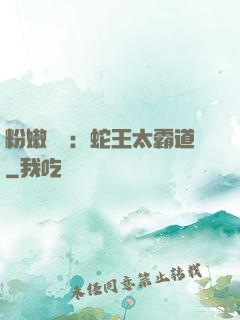 粉嫩糾纏：蛇王太霸道