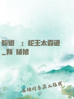 粉嫩糾纏：蛇王太霸道