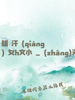 粗壯汗強(qiáng)嬌女h文小說