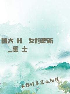 粗大亂H倫親女的更新時間