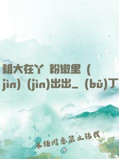 粗大在丫頭粉嫩里進(jìn)進(jìn)出出