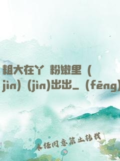 粗大在丫頭粉嫩里進(jìn)進(jìn)出出