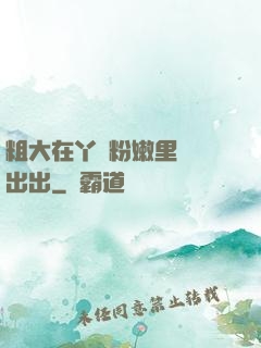粗大在丫頭粉嫩里進進出出